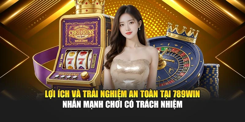 Lợi ích và trải nghiệm an toàn tại 789Win nhấn mạnh chơi có trách nhiệm
