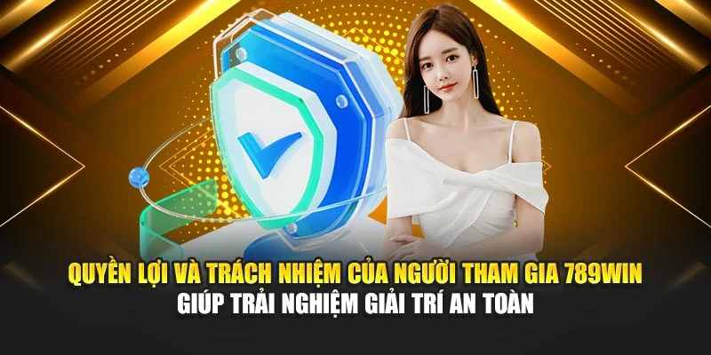 Quyền lợi và trách nhiệm của người tham gia 789Win giúp trải nghiệm giải trí an toàn