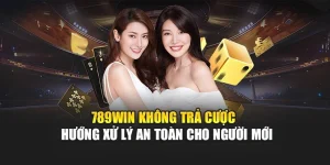 789win-khong-tra-cuoc-huong-xu-ly-an-toan-cho-nguoi-moi