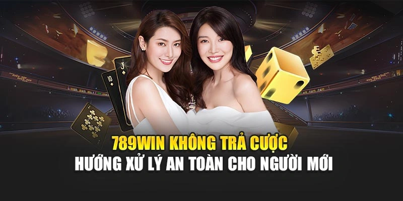 789win-khong-tra-cuoc-huong-xu-ly-an-toan-cho-nguoi-moi