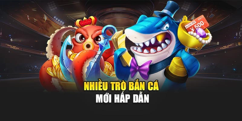 nhieu-tro-ban-ca-moi-hap-dan